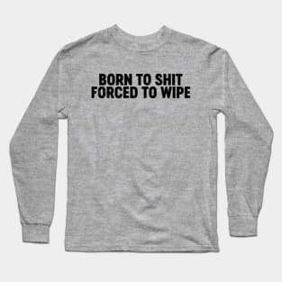 Born To Shit Forced To Wipe (Black) Funny Long Sleeve T-Shirt